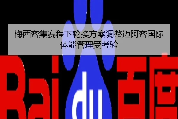 梅西密集赛程下轮换方案调整迈阿密国际体能管理受考验