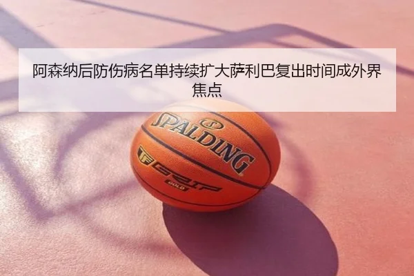 阿森纳后防伤病名单持续扩大萨利巴复出时间成外界焦点
