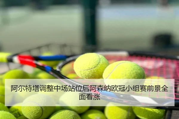 阿尔特塔调整中场站位后阿森纳欧冠小组赛前景全面看涨