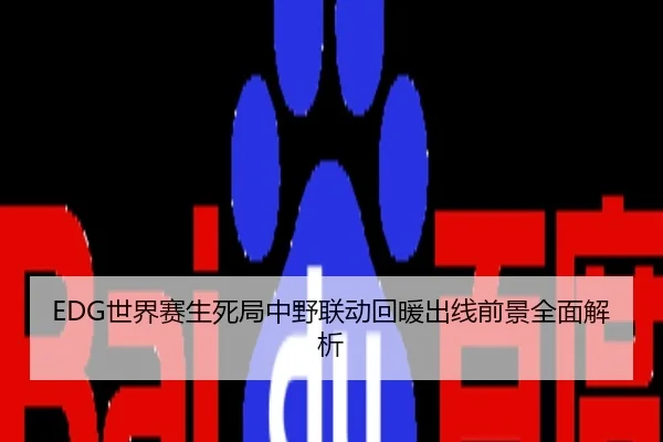 EDG世界赛生死局中野联动回暖出线前景全面解析